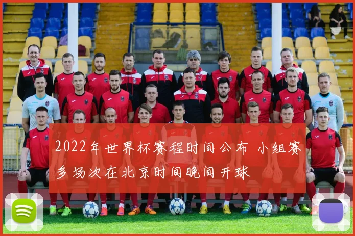 2022年世界杯赛程时间公布 小组赛多场次在北京时间晚间开球