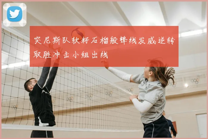 突尼斯队软籽石榴般锋线发威逆转取胜冲击小组出线
