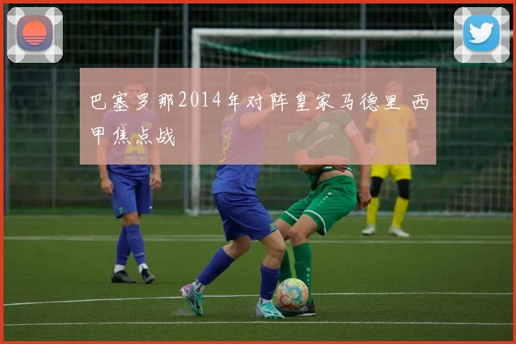 巴塞罗那2014年对阵皇家马德里 西甲焦点战