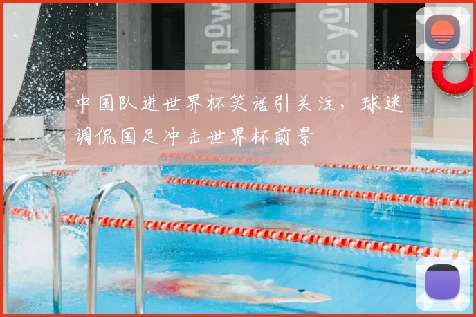 中国队进世界杯笑话引关注，球迷调侃国足冲击世界杯前景