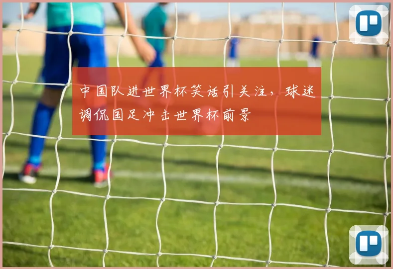 中国队进世界杯笑话引关注，球迷调侃国足冲击世界杯前景