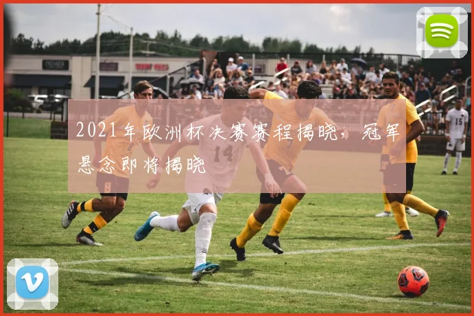 2021年欧洲杯决赛赛程揭晓,冠军悬念即将揭晓