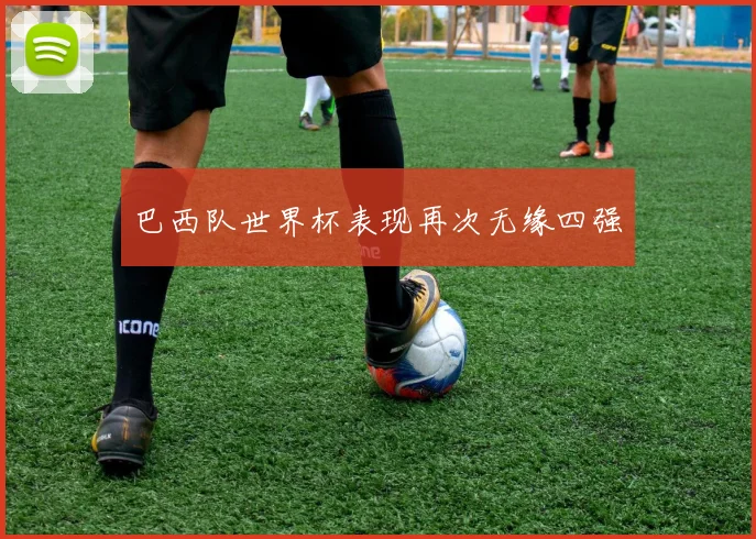 巴西队世界杯表现再次无缘四强