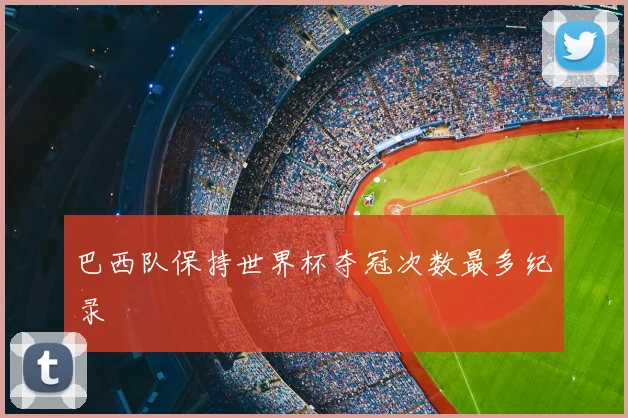 巴西队保持世界杯夺冠次数最多纪录
