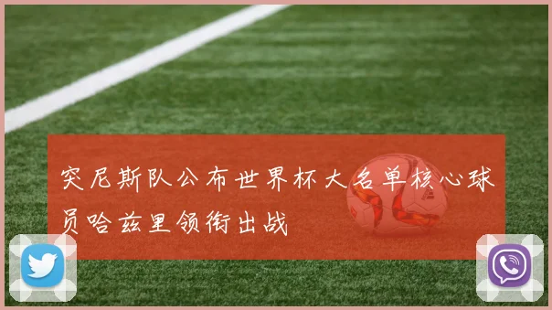 突尼斯队公布世界杯大名单核心球员哈兹里领衔出战