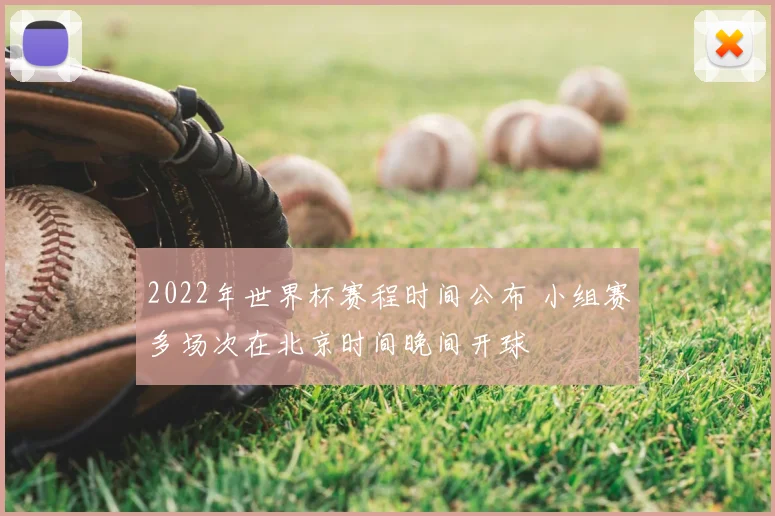 2022年世界杯赛程时间公布 小组赛多场次在北京时间晚间开球