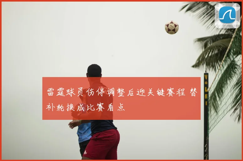 雷霆球员伤停调整后迎关键赛程 替补轮换成比赛看点