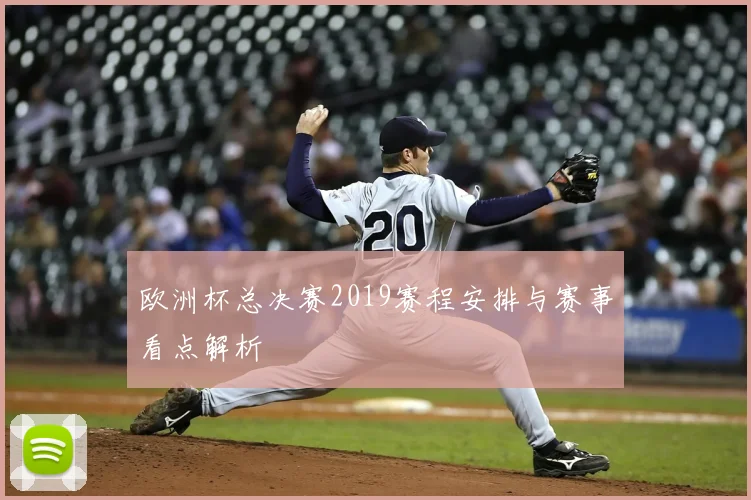欧洲杯总决赛2019赛程安排与赛事看点解析