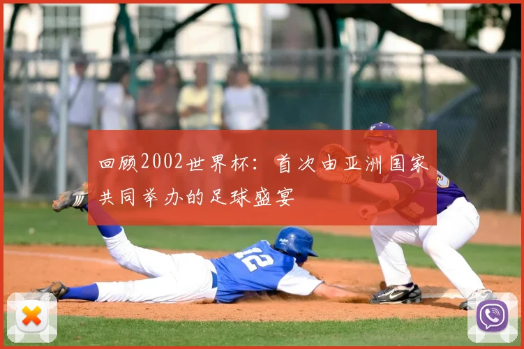 回顾2002世界杯:首次由亚洲国家共同举办的足球盛宴