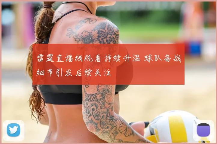 雷霆直播线观看持续升温 球队备战细节引发后续关注