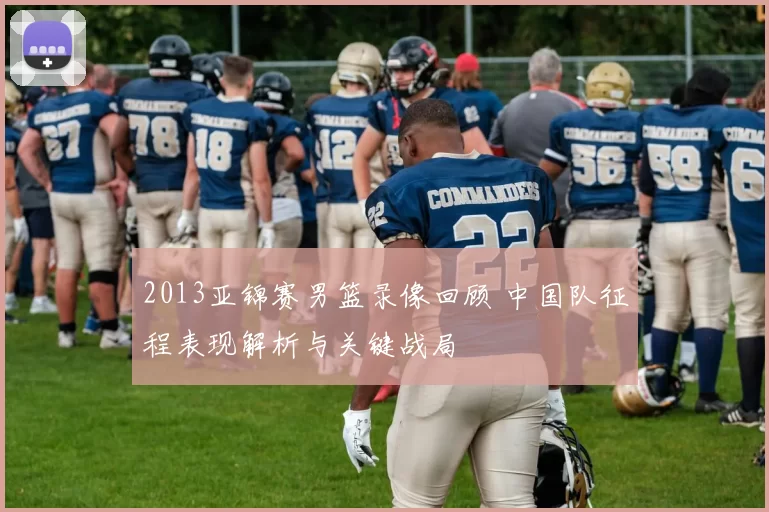 2013亚锦赛男篮录像回顾 中国队征程表现解析与关键战局