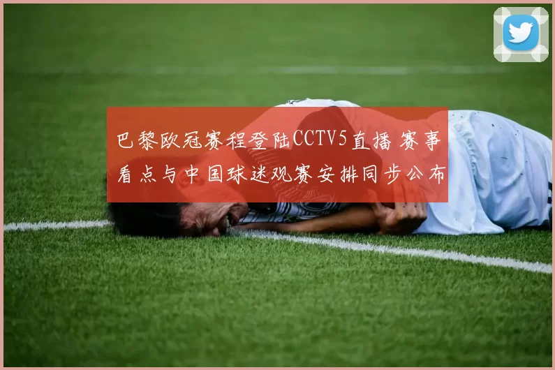 巴黎欧冠赛程登陆CCTV5直播 赛事看点与中国球迷观赛安排同步公布