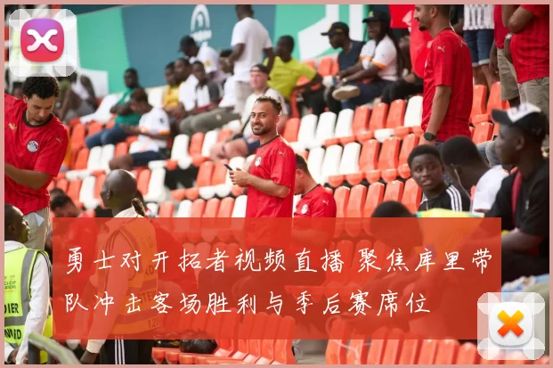 勇士对开拓者视频直播 聚焦库里带队冲击客场胜利与季后赛席位