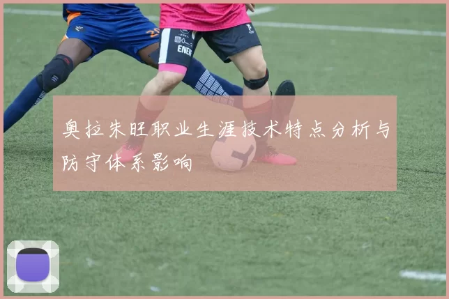 奥拉朱旺职业生涯技术特点分析与防守体系影响