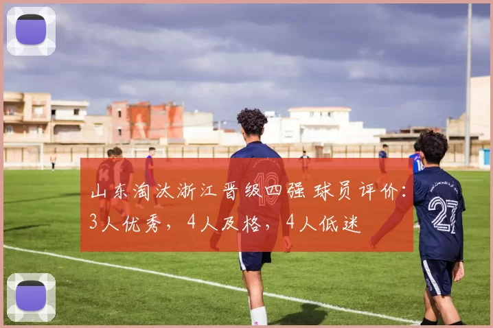 山东淘汰浙江晋级四强 球员评价：3人优秀，4人及格，4人低迷