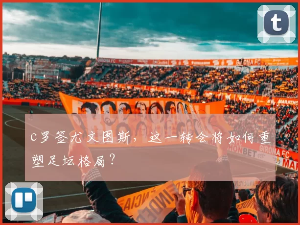 c罗签尤文图斯，这一转会将如何重塑足坛格局？