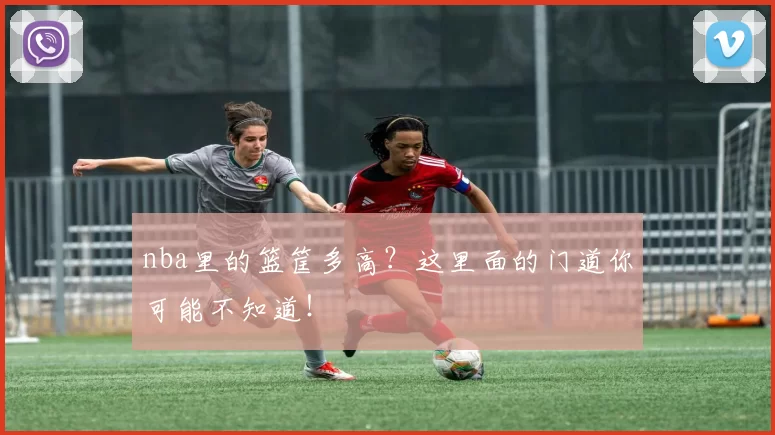 nba里的篮筐多高？这里面的门道你可能不知道！