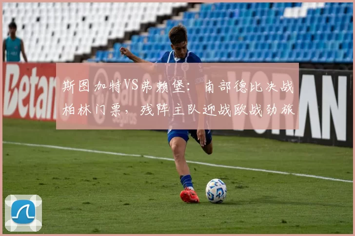 斯图加特VS弗赖堡：南部德比决战柏林门票，残阵主队迎战欧战劲旅_决赛_进攻_比赛