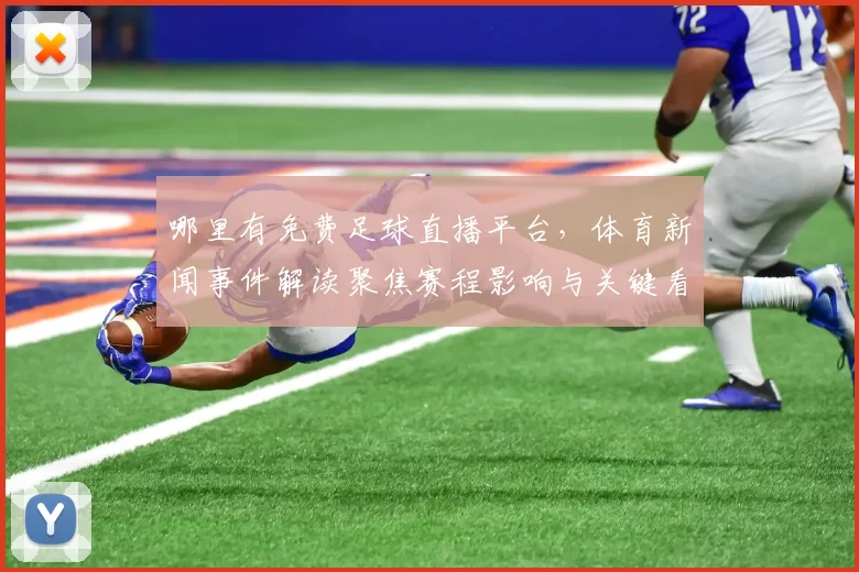 哪里有免费足球直播平台，体育新闻事件解读聚焦赛程影响与关键看点