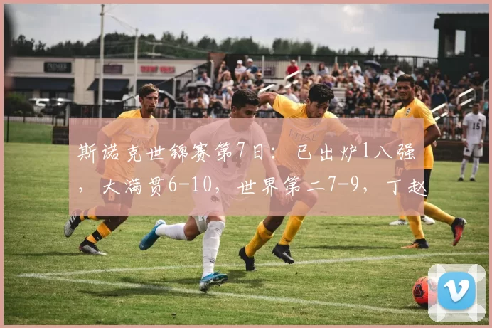 斯诺克世锦赛第7日：已出炉1八强，大满贯6-10，世界第二7-9，丁赵二番战