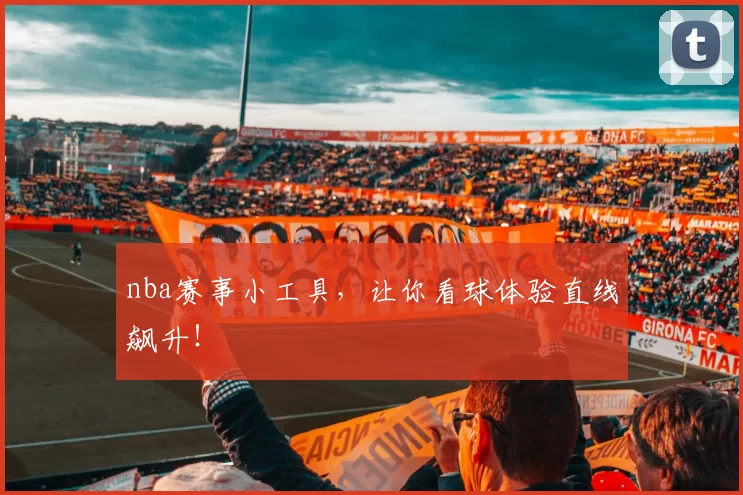 nba赛事小工具，让你看球体验直线飙升！