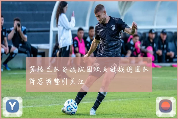 苏格兰队备战欧国联关键战德国队阵容调整引关注
