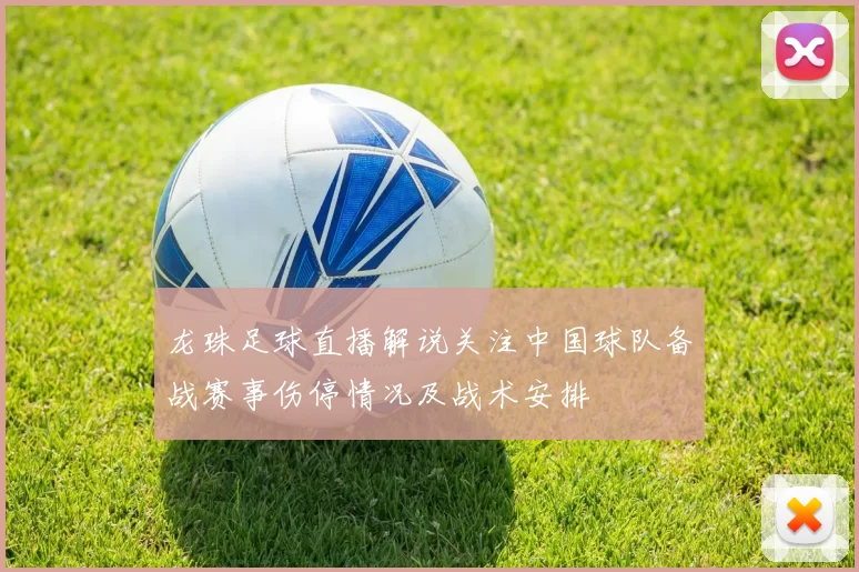 龙珠足球直播解说关注中国球队备战赛事伤停情况及战术安排