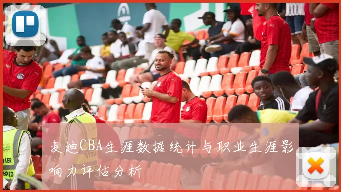 麦迪CBA生涯数据统计与职业生涯影响力评估分析