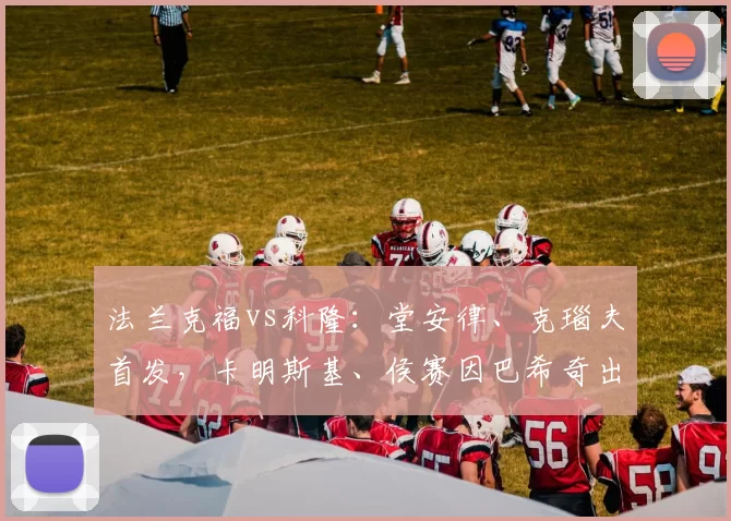 法兰克福vs科隆：堂安律、克瑙夫首发，卡明斯基、侯赛因巴希奇出战