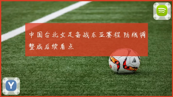 中国台北女足备战东亚赛程 防线调整成后续看点