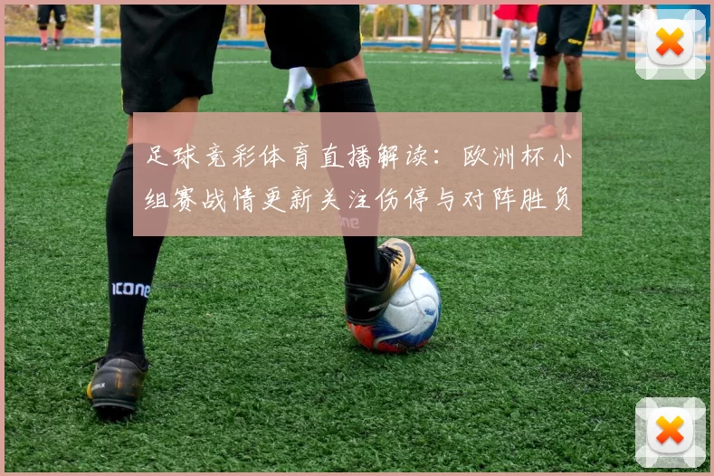 足球竞彩体育直播解读：欧洲杯小组赛战情更新关注伤停与对阵胜负走势