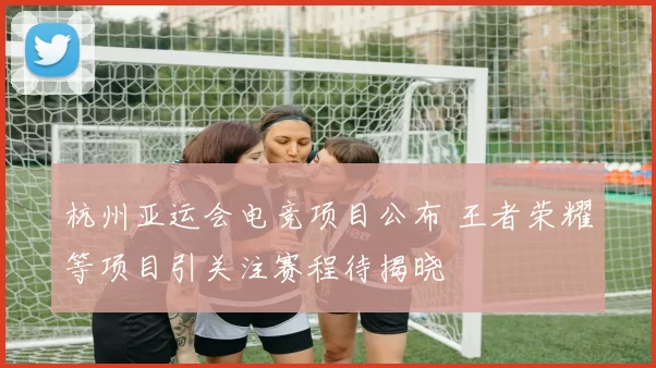 杭州亚运会电竞项目公布 王者荣耀等项目引关注赛程待揭晓