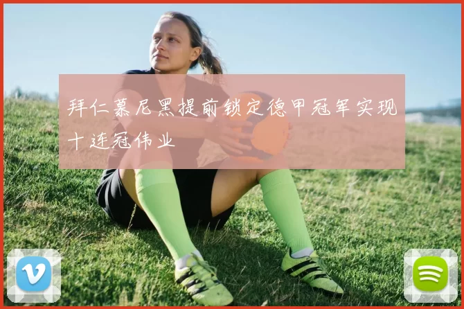 拜仁慕尼黑提前锁定德甲冠军实现十连冠伟业