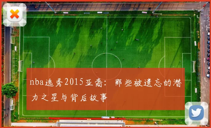 nba选秀2015亚裔：那些被遗忘的潜力之星与背后故事