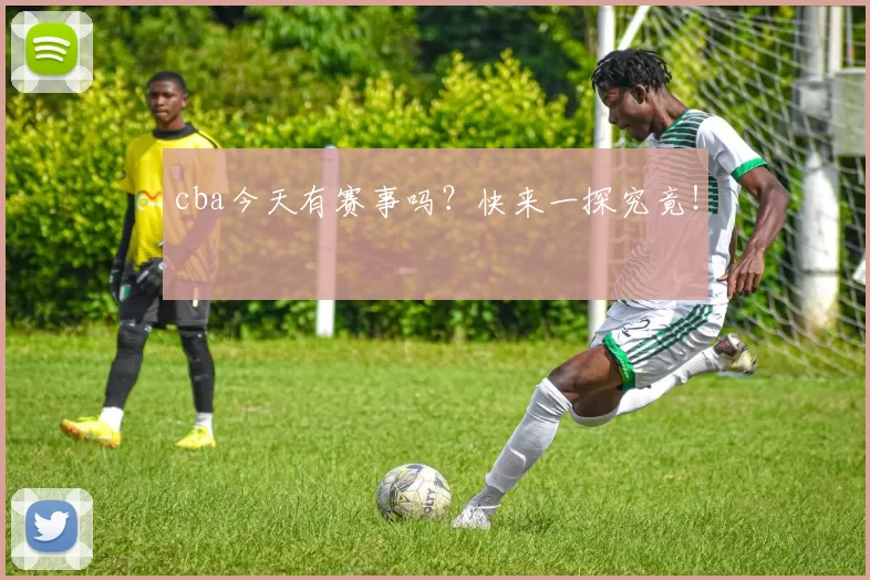 cba今天有赛事吗？快来一探究竟！