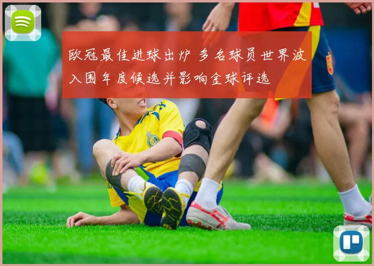 欧冠最佳进球出炉 多名球员世界波入围年度候选并影响金球评选