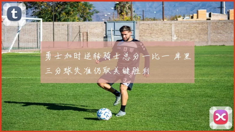 勇士加时逆转骑士总分一比一 库里三分球失准仍取关键胜利