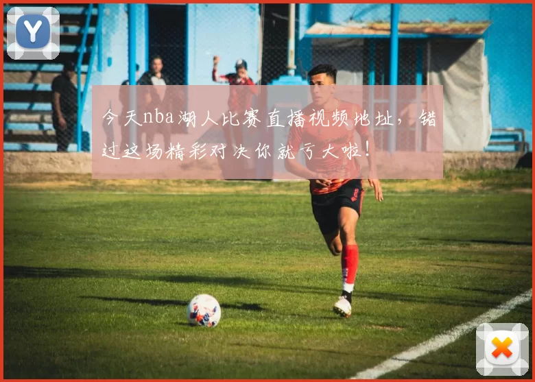 今天nba湖人比赛直播视频地址，错过这场精彩对决你就亏大啦！