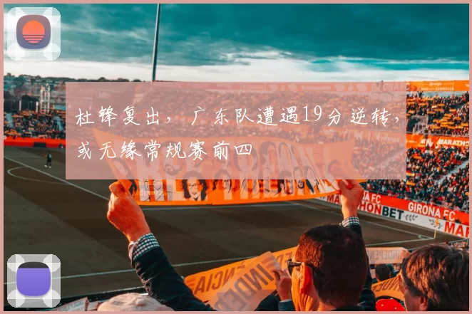 杜锋复出，广东队遭遇19分逆转，或无缘常规赛前四